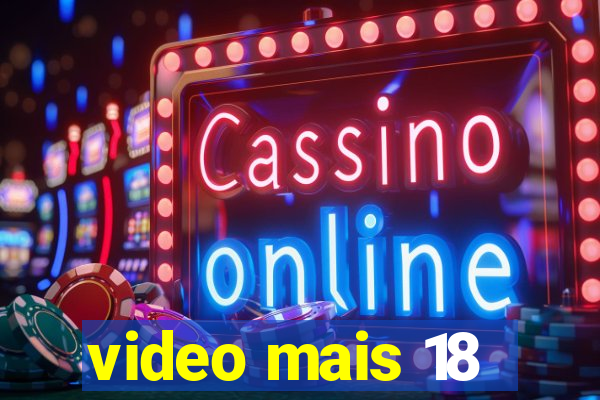 video mais 18